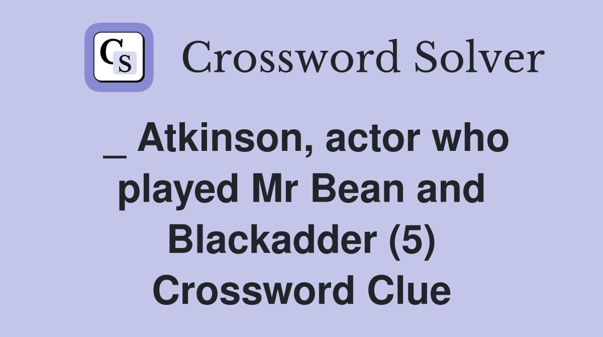 _ Atkinson, actor who played Mr Bean and Blackadder (5) Crossword